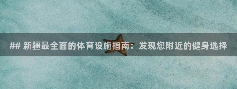 海南意昂体育3：## 新疆最全面的体育设施指南：发现