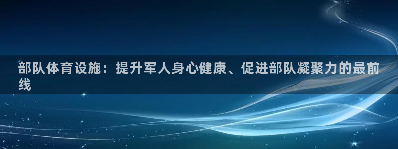 意昂体育3是干嘛的公司：部队体育设施：提升军人身心健