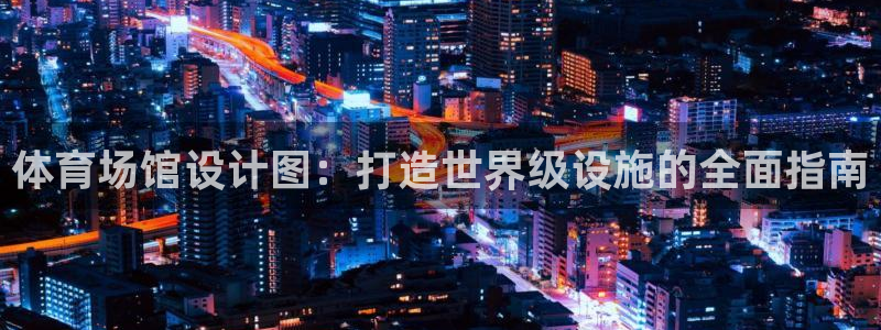 意昂3集团E.ON：体育场馆设计图：打造世界级设施的